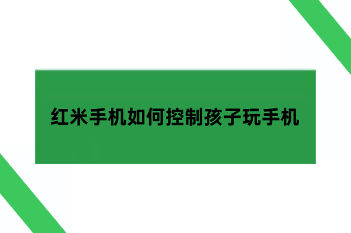 红米手机如何控制孩子玩手机