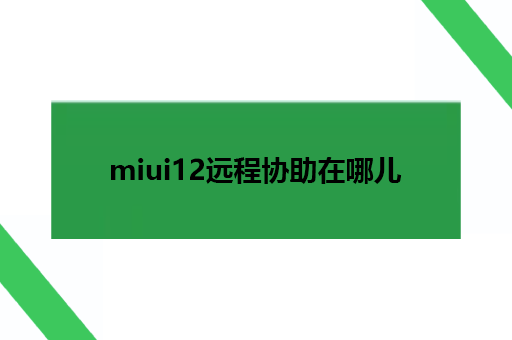 miui12远程协助在哪儿