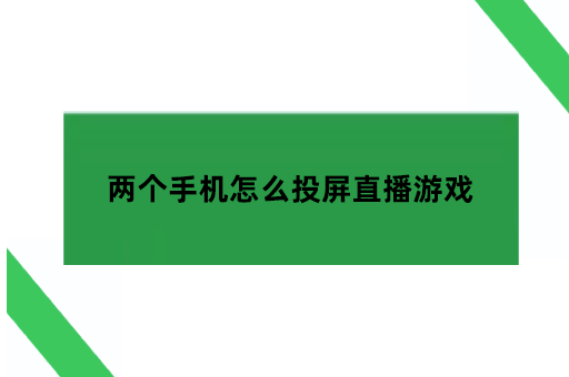 两个手机怎么投屏直播游戏