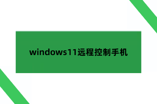windows远程工具,windows11远程控制手机怎么做？