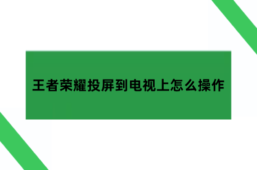 王者荣耀投屏到电视上怎么操作