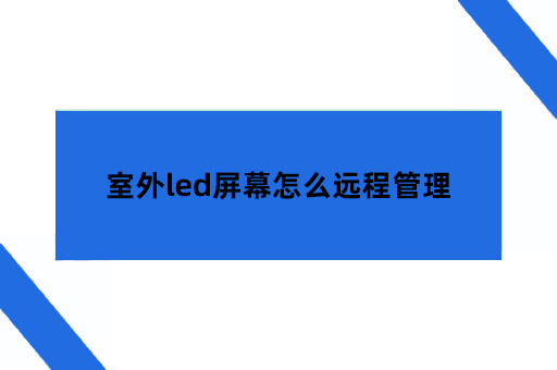 室外led屏幕怎么远程管理