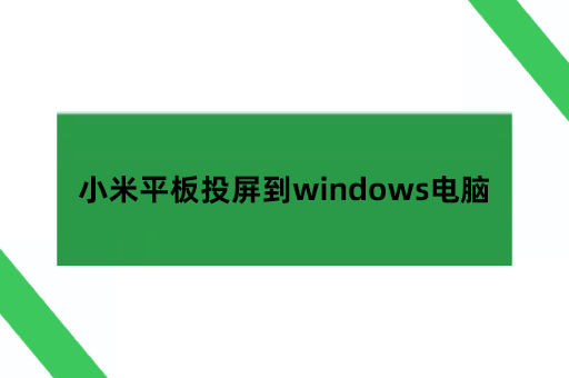 小米平板能投屏吗,小米平板投屏到电脑windows上面怎么办？