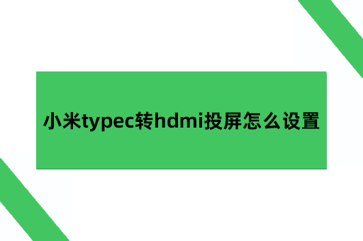 小米手机支持typec转HDMI吗?小米typec转hdmi投屏怎么设置