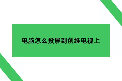 电脑怎么投屏到创维电视上