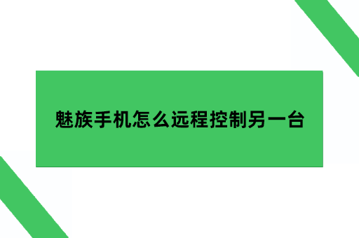 魅族远程协助不见了，魅族手机怎么远程控制另一台