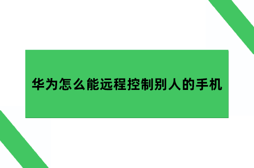 华为手机怎么远程控制对方手机，华为怎么能远程控制别人的手机