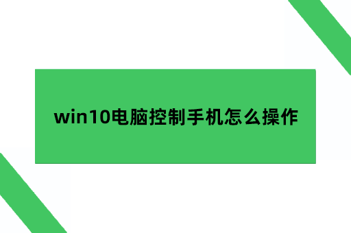 win10电脑控制手机怎么操作