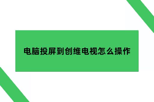 电脑投屏到创维电视怎么操作