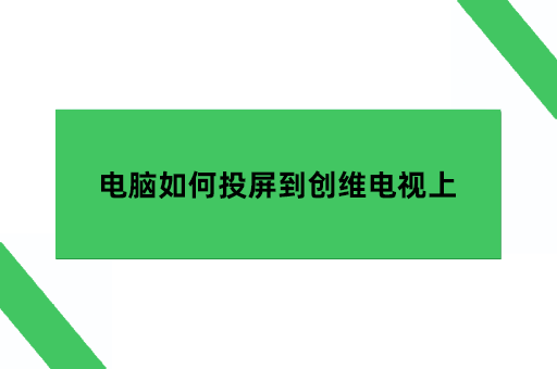 电脑如何投屏到创维电视上