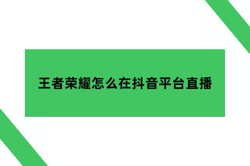 王者荣耀抖音直播怎么弄，王者荣耀怎么在抖音平台直播