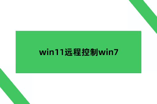 win7远程连接，win11远程控制win7