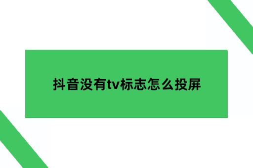 抖音可以投屏到电视吗？抖音没有tv标志怎么投屏