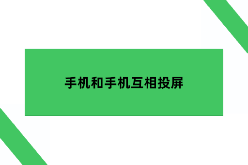 手机和手机互相投屏，怎么通过无线连接实现手机投屏