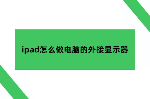 将iPad作为显示器，ipad怎么做电脑的外接显示器