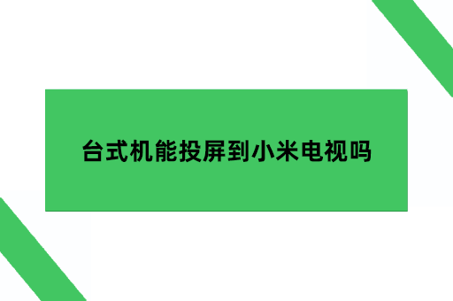 台式机能投屏到小米电视吗