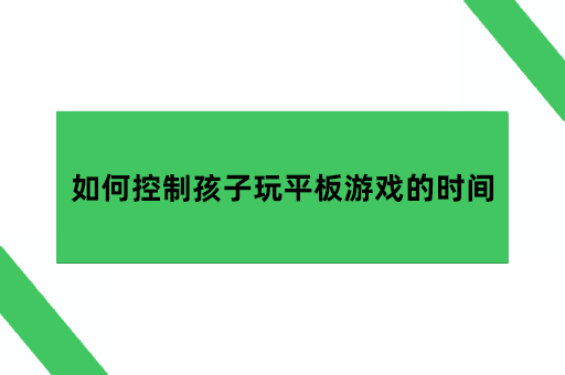 如何控制孩子玩平板游戏的时间