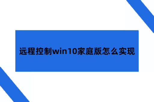 win10远程连接在哪儿，远程控制win10家庭版怎么实现