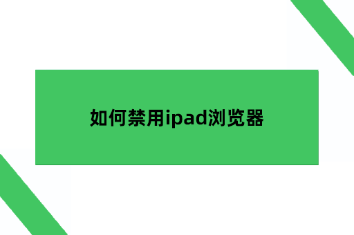 如何禁用ipad浏览器，ipad上如何禁止孩子搜索网页