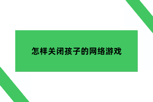 怎样关闭孩子的网络游戏