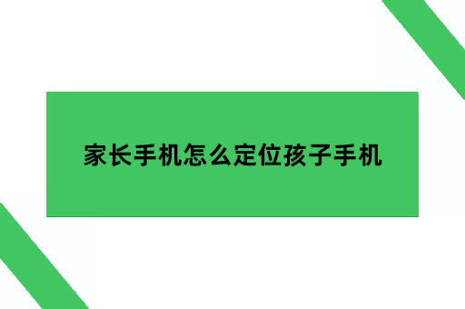 家长手机怎么定位孩子手机
