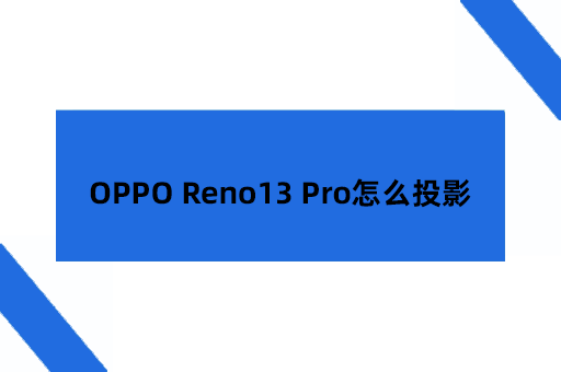 OPPO Reno13 Pro怎么投影？快速实现大屏观看