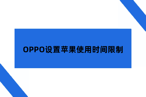 OPPO手机可以设置苹果手机使用时间限制吗?如何设置?