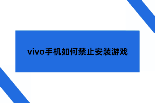 vivo手机如何禁止安装游戏，vivo手机防止小孩下载游戏软件操作指南
