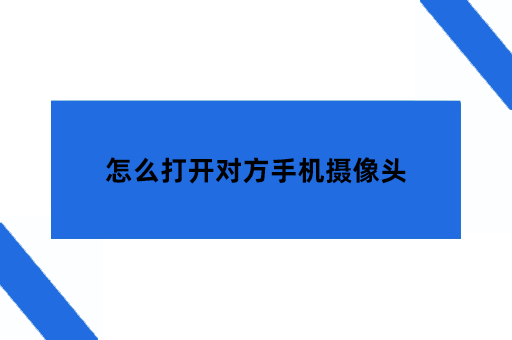 控制手机摄像头，怎么打开对方手机摄像头