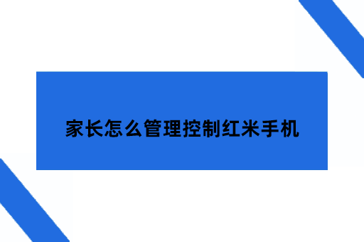 跨设备管理，家长怎么管理控制小孩的红米手机
