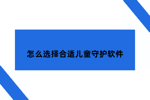 家长守护软件安全吗？怎么选择合适好用的儿童守护软件？