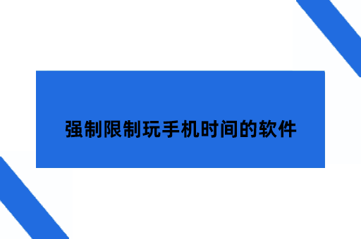 家长控制孩子的手机软件，强制限制玩手机时间的软件