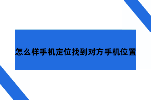 怎么样手机定位找到对方手机位置，这个软件真的好用
