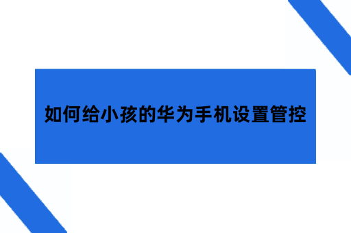 如何给小孩的华为手机设置管控