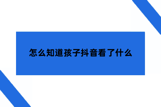 怎么知道孩子抖音看了什么