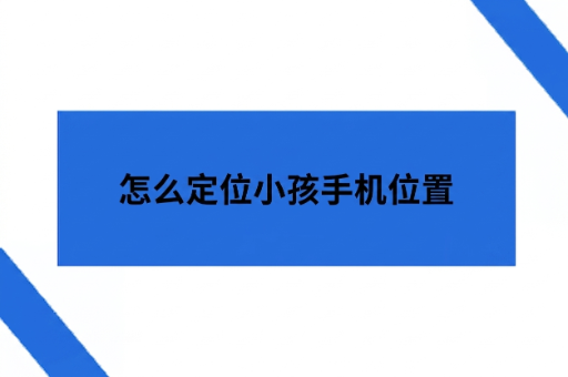 怎么定位小孩手机位置