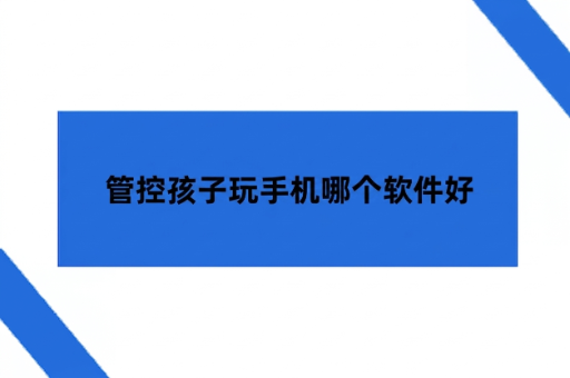 管控孩子玩手机哪个软件好
