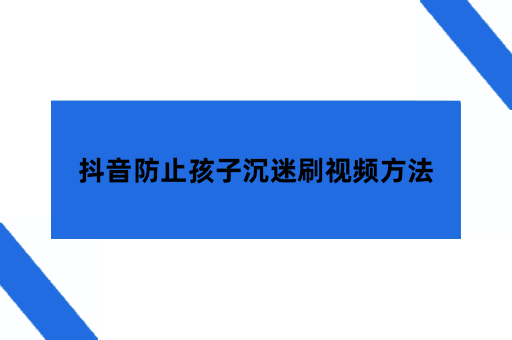 抖音防止孩子沉迷刷视频方法