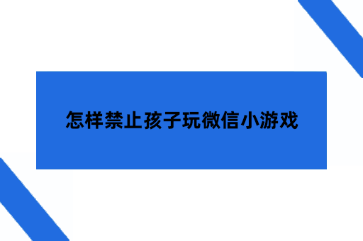 怎样禁止孩子玩微信小游戏