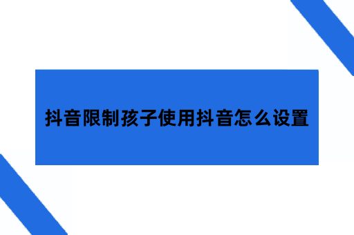 抖音限制孩子使用抖音怎么设置