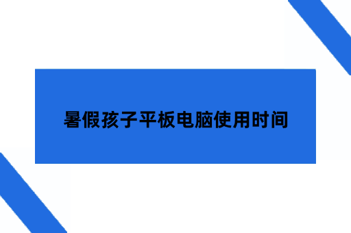 暑假孩子平板电脑使用时间,家长到底该怎么管?