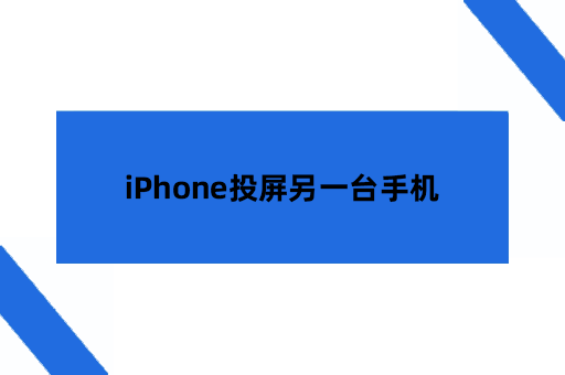 iPhone投屏另一台手机用什么软件？本篇围绕实用工具推荐展开内容，介绍三种能够实现该操作的同屏方式。