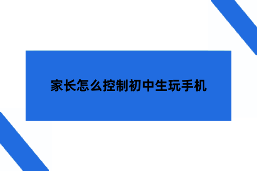家长怎么控制初中生玩手机