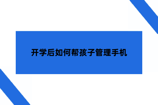 开学后如何帮孩子管理手机