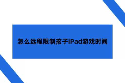 iPhone家长怎么远程限制孩子iPad游戏时间