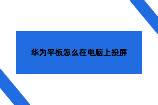 华为平板怎么在电脑上投屏有哪些方式？